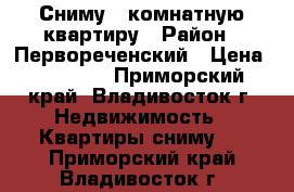 Сниму 1 комнатную квартиру › Район ­ Первореченский › Цена ­ 10 000 - Приморский край, Владивосток г. Недвижимость » Квартиры сниму   . Приморский край,Владивосток г.